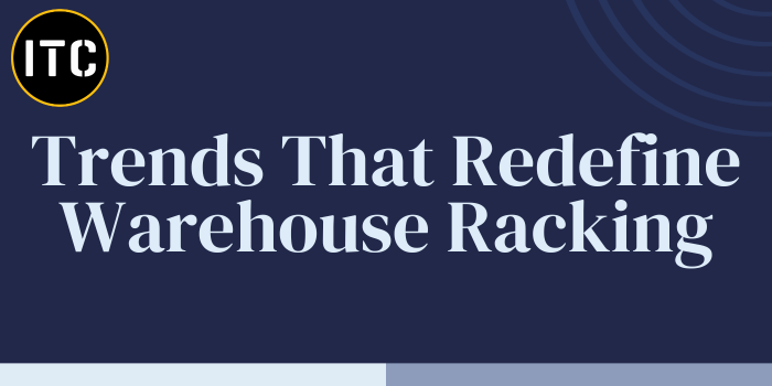 Trends That Redefine Warehouse Racking